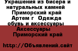 Украшения из бисера и натуральных камней - Приморский край, Артем г. Одежда, обувь и аксессуары » Аксессуары   . Приморский край